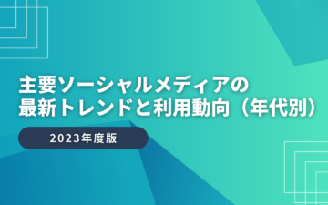 【2023年版】主要ソーシャルメディアの最新トレンドと利用動向（年代別）